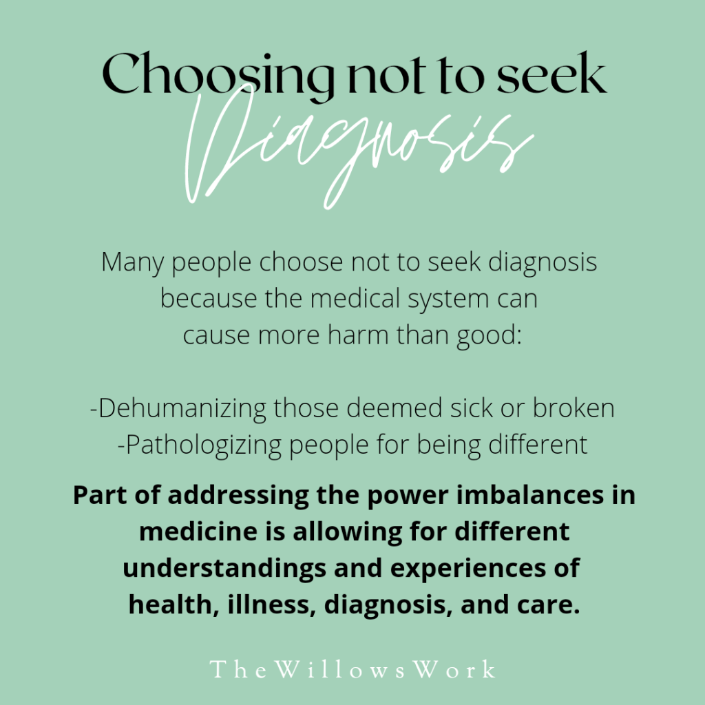 A teal background with black and white text, “Choosing not to seek Diagnosis. Many people choose not to seek diagnosis because the medical system can sometimes cause more harm than good: Dehumanizing those deemed sick or broken, and pathologizing people for being different.” In bold, “Part of addressing the power imbalances in medicine is allowing for different understandings and experiences of health, illness, diagnosis, and care.” 